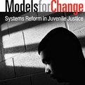 Thumbnail for Models for Change: Systems Reform in Juvenile Justice