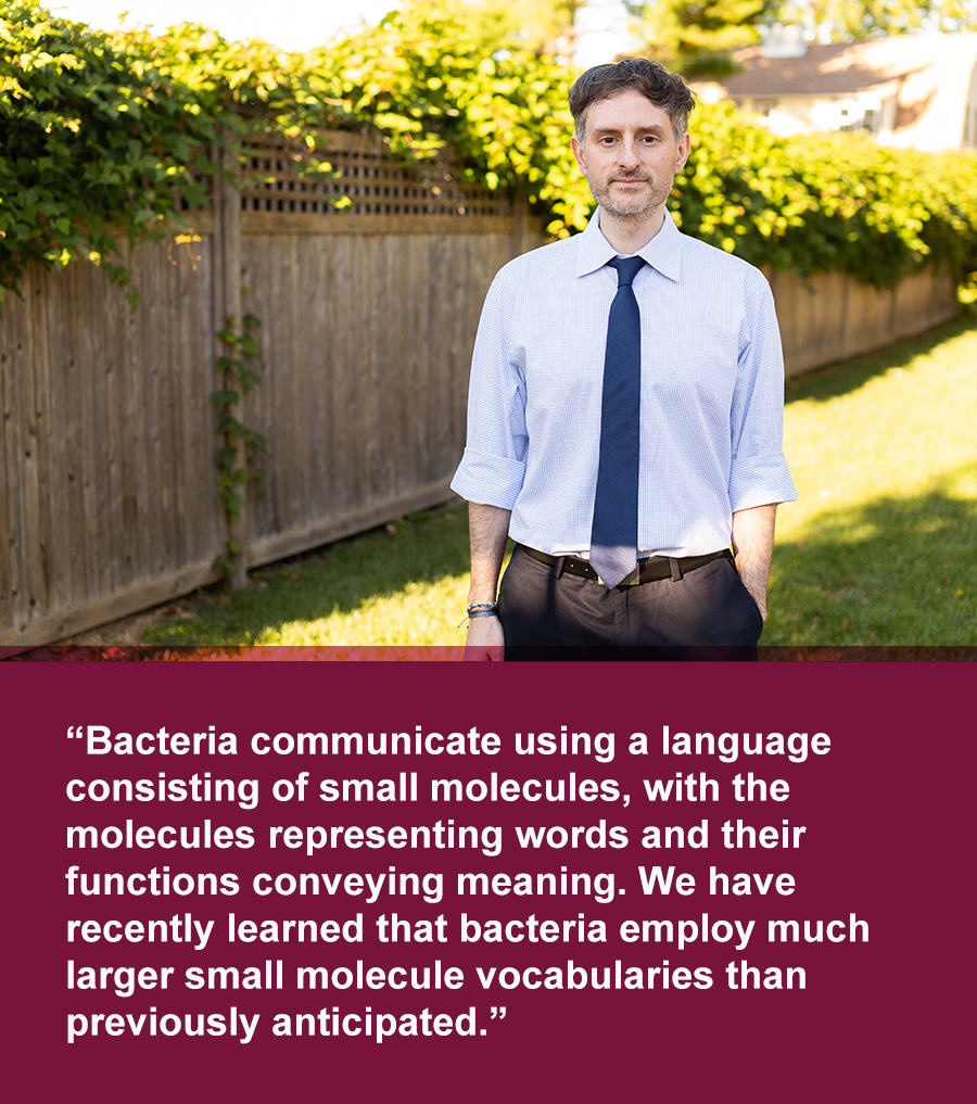 MohammadSeyedsayamdost:"Bacteriacommunicateusingalanguageconsistingofsmallmolecules,withthemoleculesrepresentingwordsandtheirfunctionsconveyingmeaning.Wehaverecentlylearnedthatbacteriaemploymuchlargersmallmoleculevocabulariesthanpreviouslyanticipated."