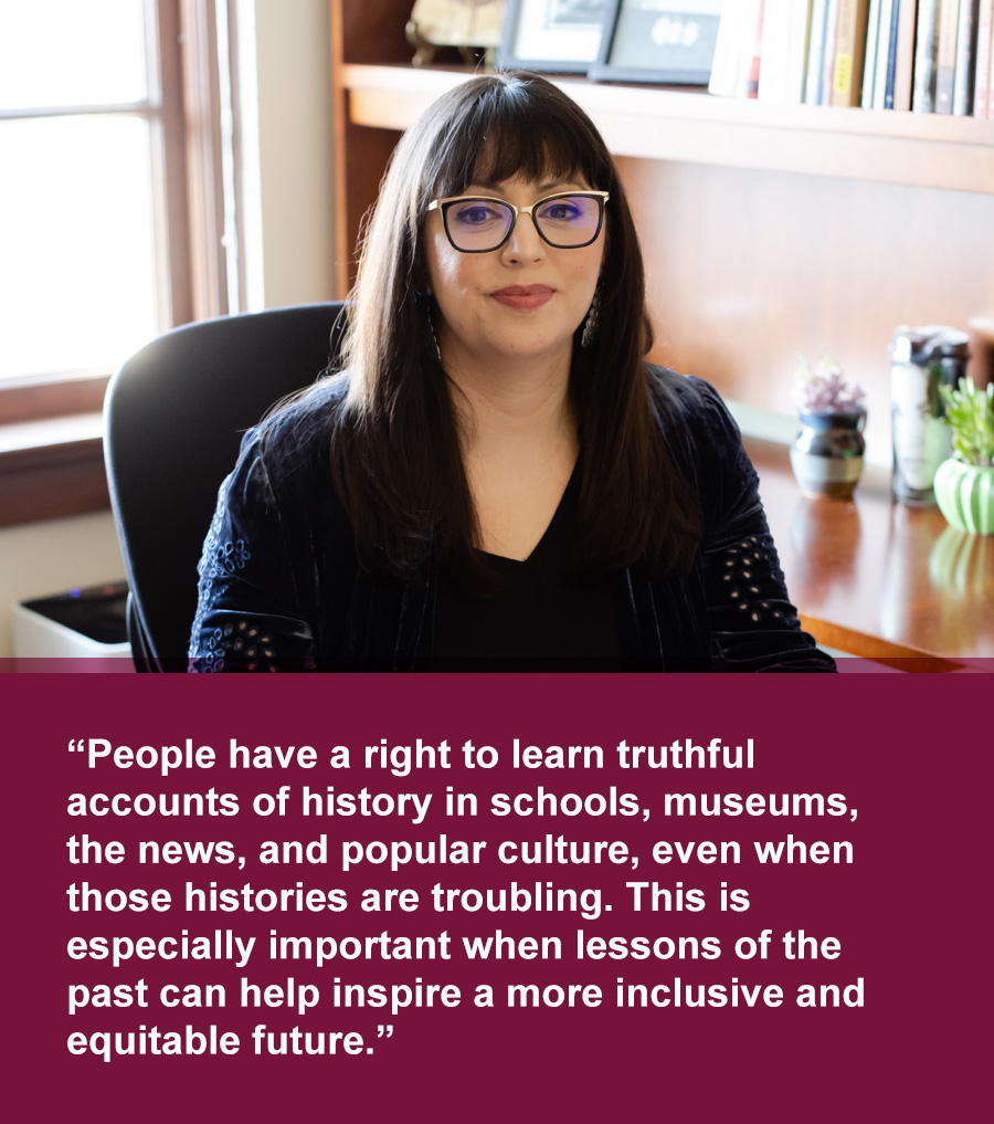 Latina woman with long black hair and gold accent glasses. Quoted text below photo reads: People have a right to learn truthful accounts of history in schools, museums, the news, and popular culture, even when those histories are troubling. This is especially important when lessons of the past can help inspire a more inclusive and equitable future.